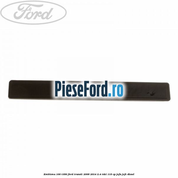 Emblema 100 T350 Ford Transit 2006-2014 2.4 TDCi 115 cp JXFA, JXFC diesel