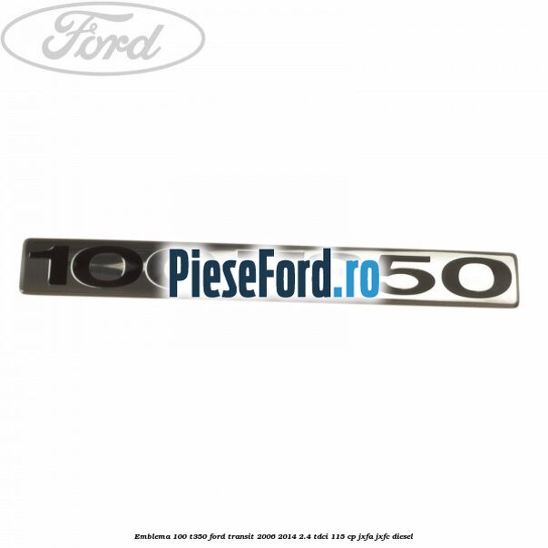 Emblema 100 T350 Ford Transit 2006-2014 2.4 TDCi 115 cp JXFA, JXFC diesel