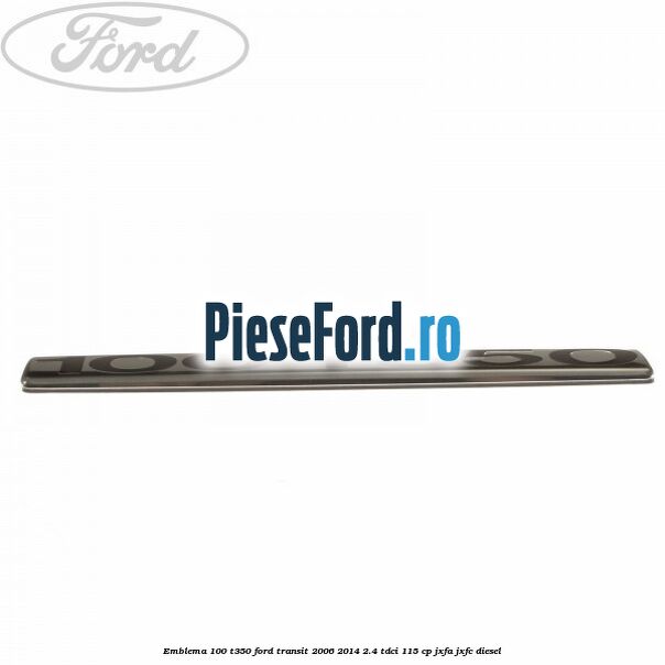 Emblema 100 T350 Ford Transit 2006-2014 2.4 TDCi 115 cp JXFA, JXFC diesel