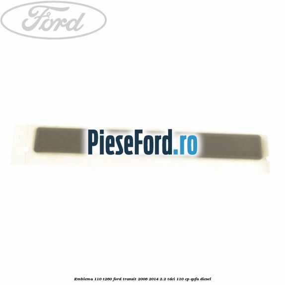 Emblema 110 T260 Ford Transit 2006-2014 2.2 TDCi 110 cp QVFA diesel