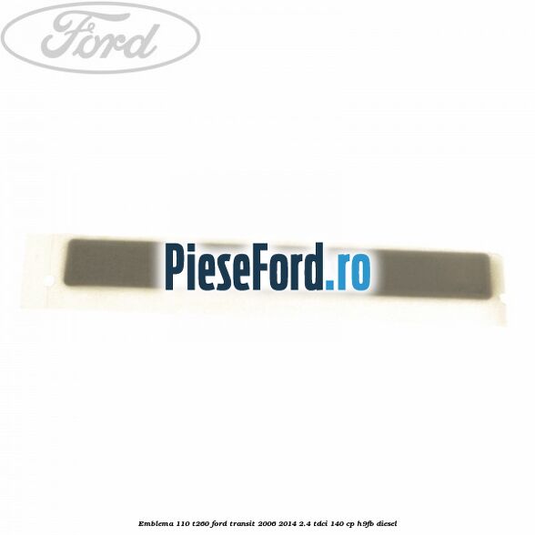 Emblema 110 T260 Ford Transit 2006-2014 2.4 TDCi 140 cp H9FB diesel