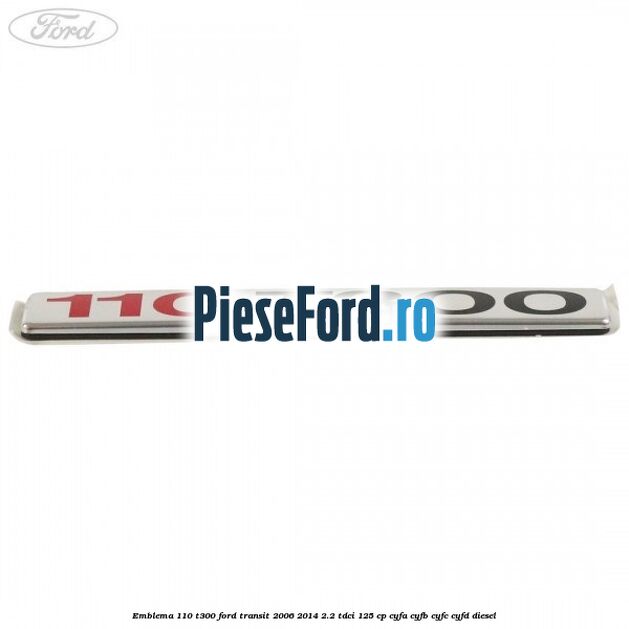 Emblema 110 T300 Ford Transit 2006-2014 2.2 TDCi 125 cp CYFA, CYFB, CYFC, CYFD diesel