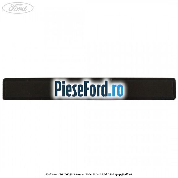 Emblema 110 T300 Ford Transit 2006-2014 2.2 TDCi 130 cp Emblema 110 T300 Ford Transit 2006-2014 2.2 TDCi 130 cp QWFA diesel