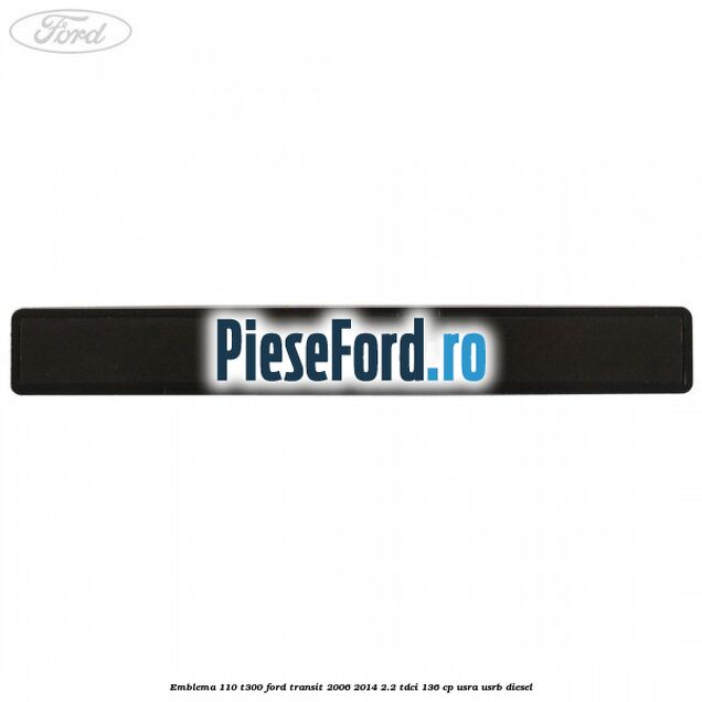 Emblema 110 T300 Ford Transit 2006-2014 2.2 TDCi 136 cp USRA, USRB diesel