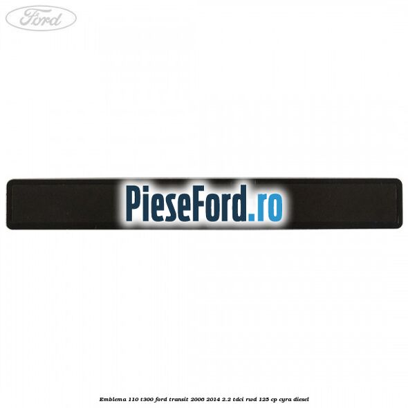 Emblema 110 T300 Ford Transit 2006-2014 2.2 TDCi RWD 125 cp CYRA diesel
