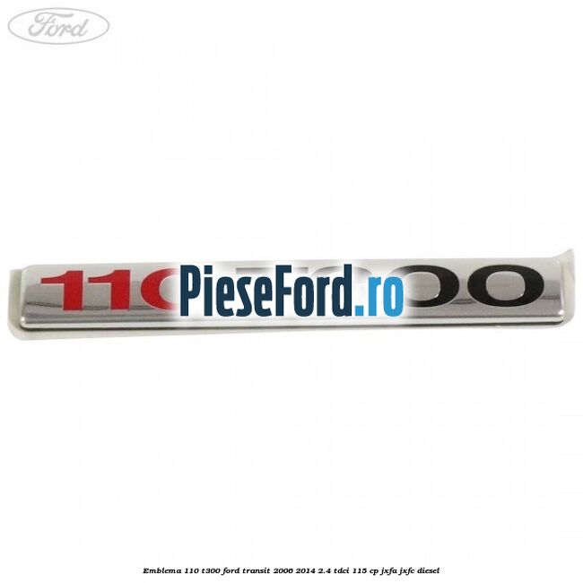 Emblema 110 T300 Ford Transit 2006-2014 2.4 TDCi 115 cp JXFA, JXFC diesel