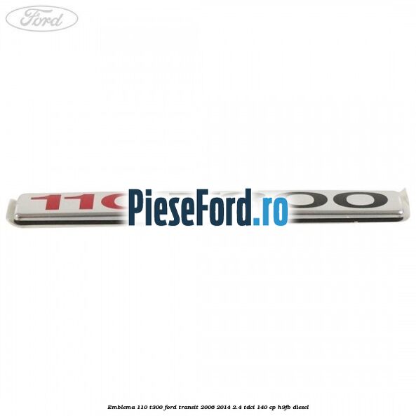Emblema 110 T300 Ford Transit 2006-2014 2.4 TDCi 140 cp H9FB diesel