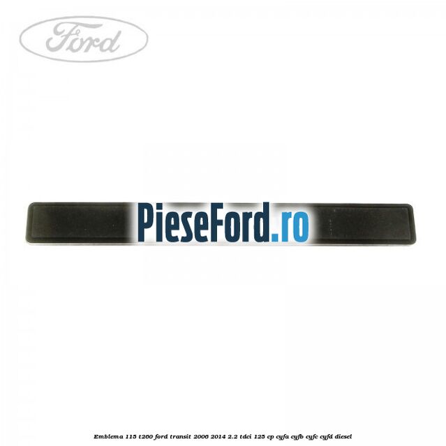 Emblema 115 T260 Ford Transit 2006-2014 2.2 TDCi 125 cp Emblema 115 T260 Ford Transit 2006-2014 2.2 TDCi 125 cp CYFA, CYFB, CYFC, CYFD diesel