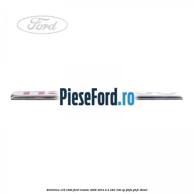 Emblema 115 T260 Ford Transit 2006-2014 2.4 TDCi 100 cp Emblema 115 T260 Ford Transit 2006-2014 2.4 TDCi 100 cp PHFA, PHFC diesel