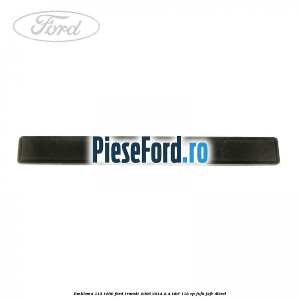 Emblema 115 T260 Ford Transit 2006-2014 2.4 TDCi 115 cp JXFA, JXFC diesel