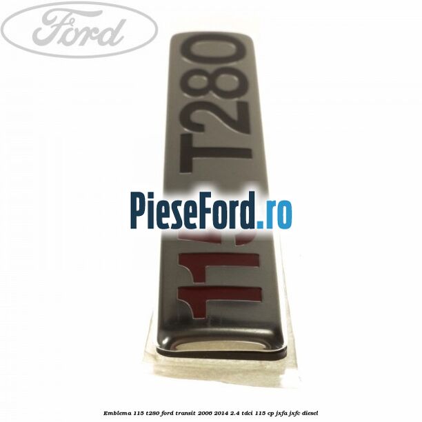 Emblema 115 T280 Ford Transit 2006-2014 2.4 TDCi 115 cp JXFA, JXFC diesel