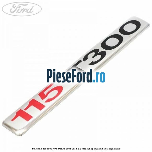 Emblema 115 T300 Ford Transit 2006-2014 2.2 TDCi 125 cp CYFA, CYFB, CYFC, CYFD diesel