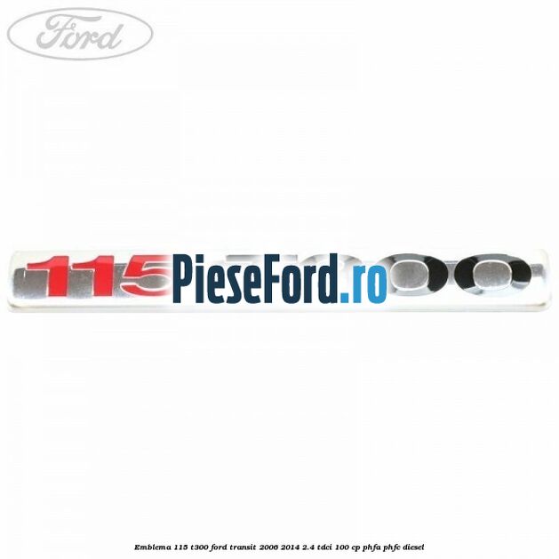 Emblema 115 T300 Ford Transit 2006-2014 2.4 TDCi 100 cp PHFA, PHFC diesel