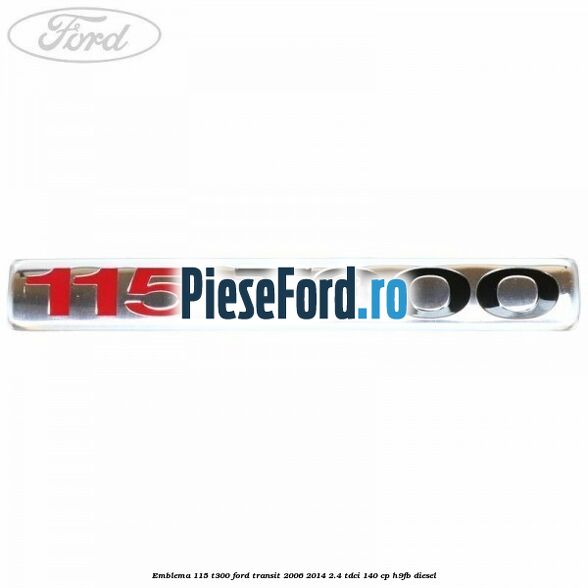 Emblema 115 T300 Ford Transit 2006-2014 2.4 TDCi 140 cp H9FB diesel