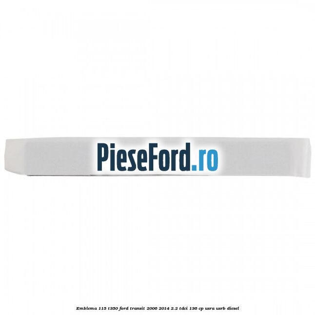 Emblema 115 T350 Ford Transit 2006-2014 2.2 TDCi 136 cp Emblema 115 T350 Ford Transit 2006-2014 2.2 TDCi 136 cp USRA, USRB diesel