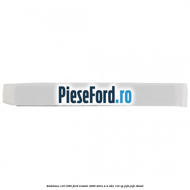 Emblema 115 T350 Ford Transit 2006-2014 2.4 TDCi 115 cp JXFA, JXFC diesel