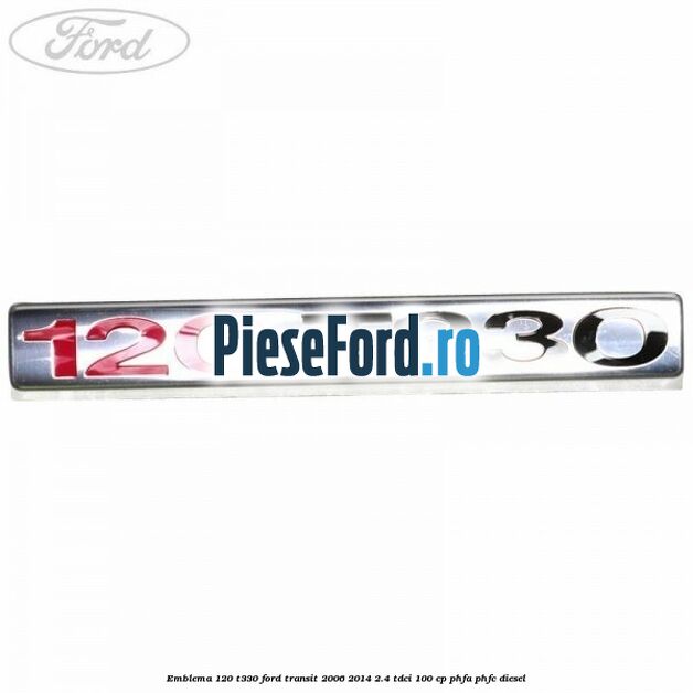 Emblema 120 T330 Ford Transit 2006-2014 2.4 TDCi 100 cp Emblema 120 T330 Ford Transit 2006-2014 2.4 TDCi 100 cp PHFA, PHFC diesel