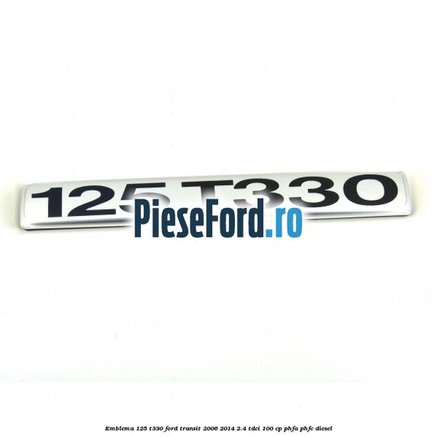 Emblema 125 T330 Ford Transit 2006-2014 2.4 TDCi 100 cp PHFA, PHFC diesel