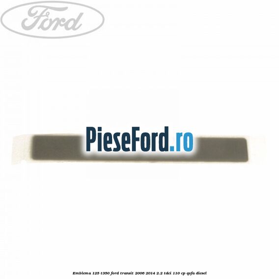 Emblema 125 T350 Ford Transit 2006-2014 2.2 TDCi 110 cp QVFA diesel