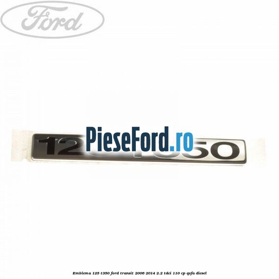 Emblema 125 T350 Ford Transit 2006-2014 2.2 TDCi 110 cp QVFA diesel