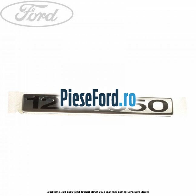 Emblema 125 T350 Ford Transit 2006-2014 2.2 TDCi 136 cp USRA, USRB diesel