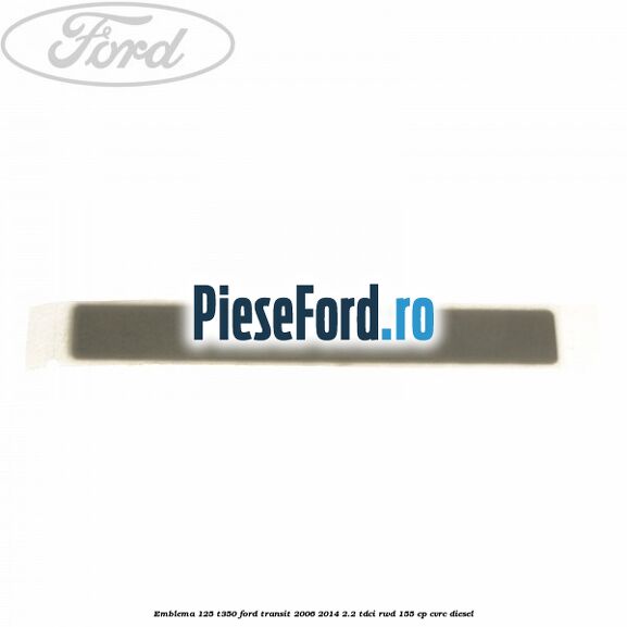 Emblema 125 T350 Ford Transit 2006-2014 2.2 TDCi RWD 155 cp CVRC diesel