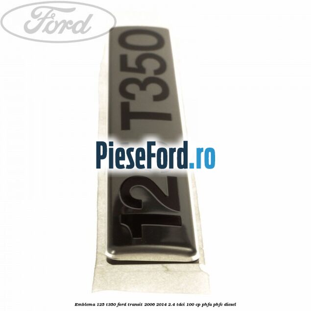 Emblema 125 T350 Ford Transit 2006-2014 2.4 TDCi 100 cp PHFA, PHFC diesel