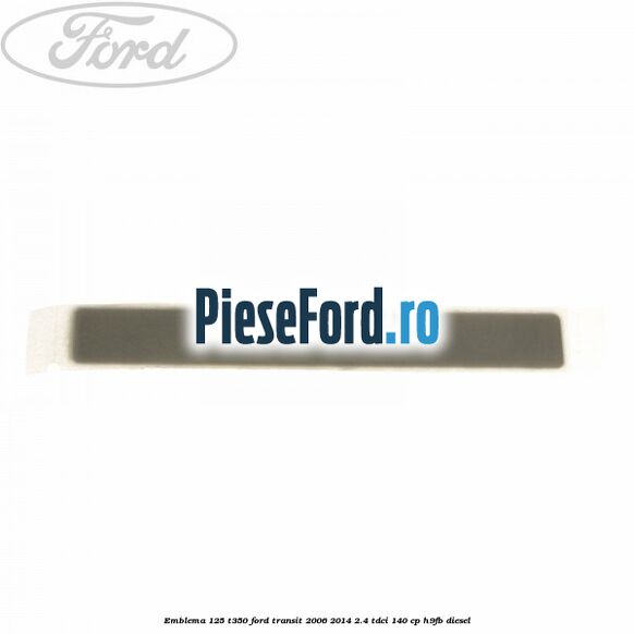 Emblema 125 T350 Ford Transit 2006-2014 2.4 TDCi 140 cp H9FB diesel