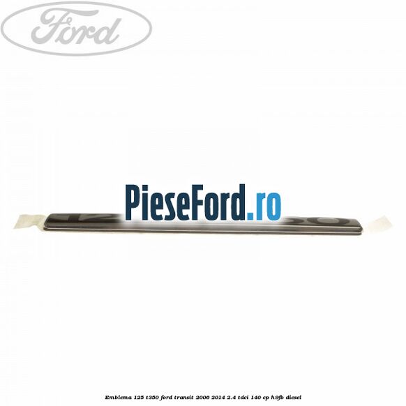 Emblema 125 T350 Ford Transit 2006-2014 2.4 TDCi 140 cp H9FB diesel
