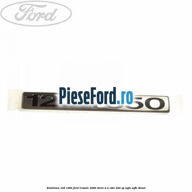 Emblema 125 T350 Ford Transit 2006-2014 3.2 TDCi 200 cp SAFA, SAFB diesel
