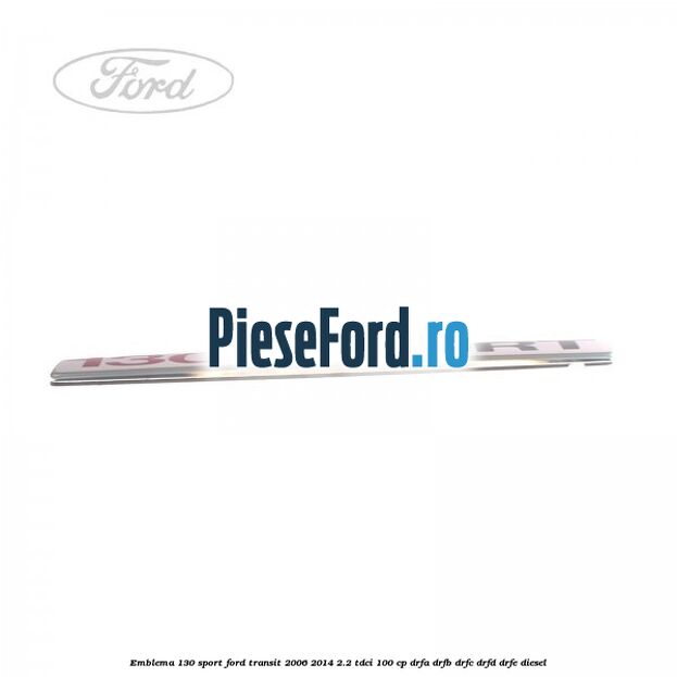 Emblema 130 SPORT Ford Transit 2006-2014 2.2 TDCi 100 cp Emblema 130 SPORT Ford Transit 2006-2014 2.2 TDCi 100 cp DRFA, DRFB, DRFC, DRFD, DRFE diesel