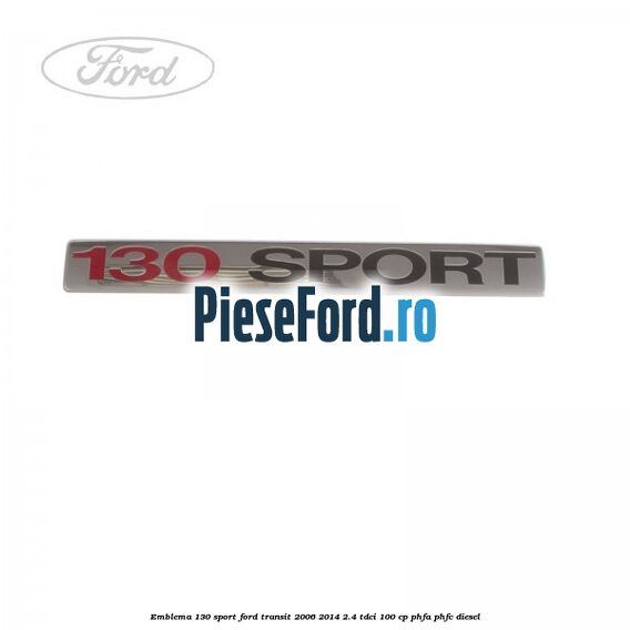 Emblema 130 SPORT Ford Transit 2006-2014 2.4 TDCi 100 cp PHFA, PHFC diesel