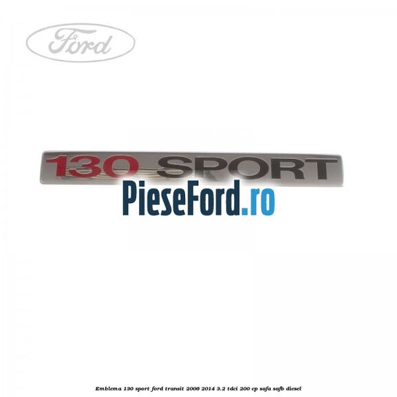Emblema 130 SPORT Ford Transit 2006-2014 3.2 TDCi 200 cp SAFA, SAFB diesel