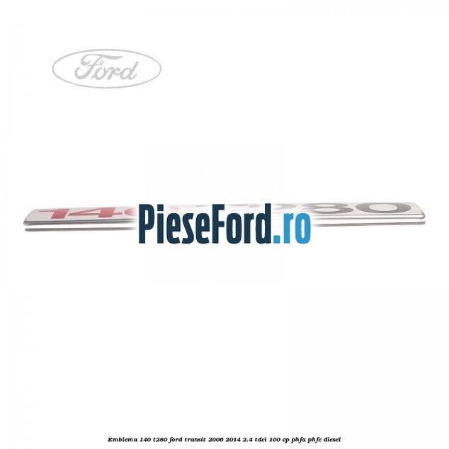 Emblema 140 T280 Ford Transit 2006-2014 2.4 TDCi 100 cp PHFA, PHFC diesel