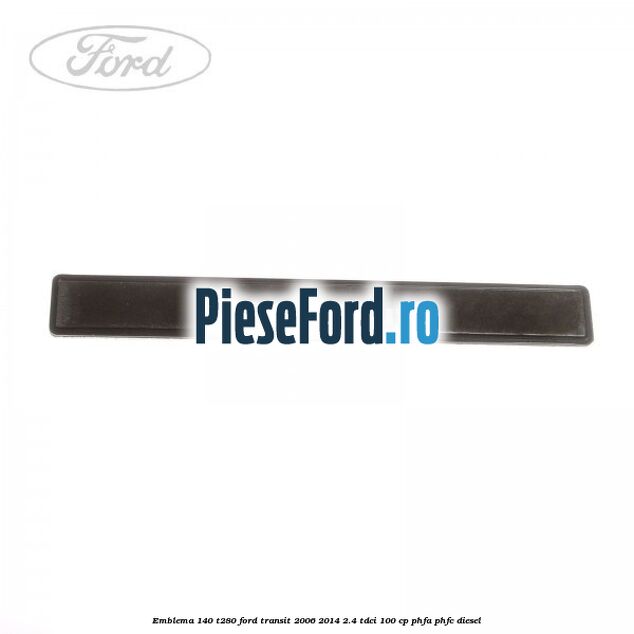 Emblema 140 T280 Ford Transit 2006-2014 2.4 TDCi 100 cp PHFA, PHFC diesel