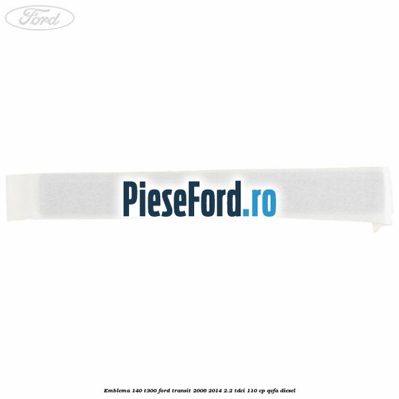 Emblema 140 T300 Ford Transit 2006-2014 2.2 TDCi 110 cp QVFA diesel