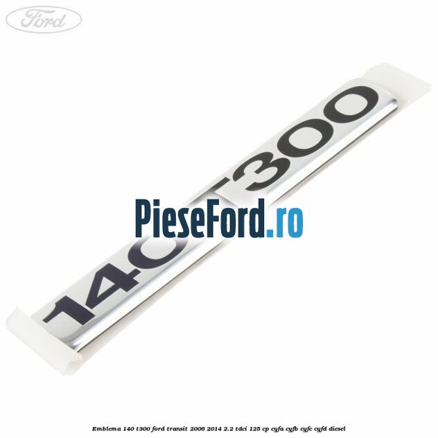 Emblema 140 T300 Ford Transit 2006-2014 2.2 TDCi 125 cp CYFA, CYFB, CYFC, CYFD diesel