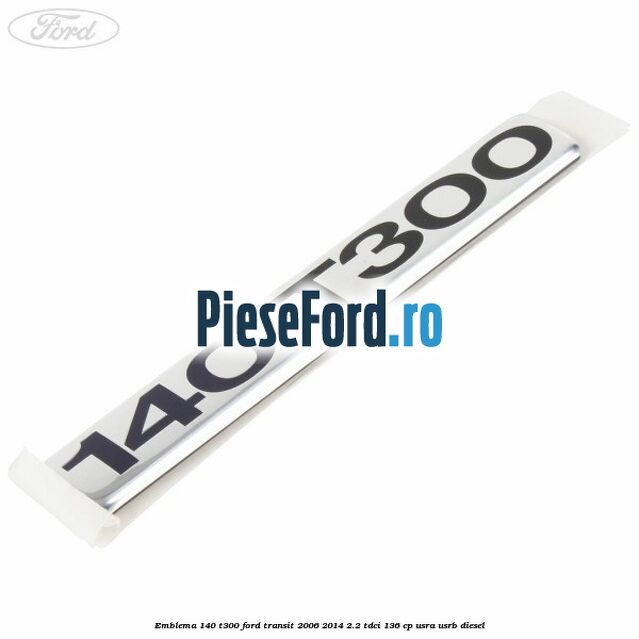Emblema 140 T300 Ford Transit 2006-2014 2.2 TDCi 136 cp USRA, USRB diesel