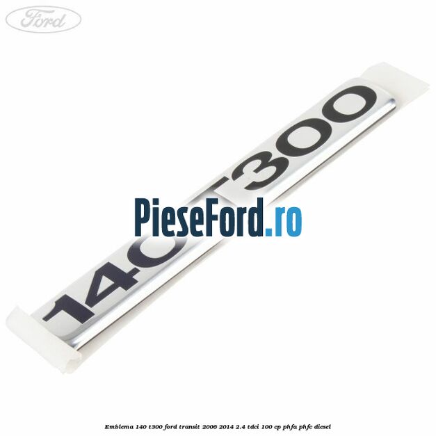 Emblema 140 T300 Ford Transit 2006-2014 2.4 TDCi 100 cp PHFA, PHFC diesel