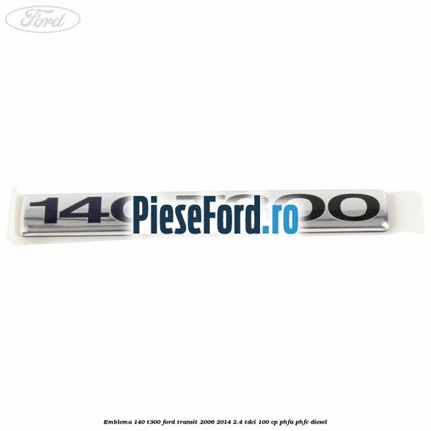 Emblema 140 T300 Ford Transit 2006-2014 2.4 TDCi 100 cp PHFA, PHFC diesel
