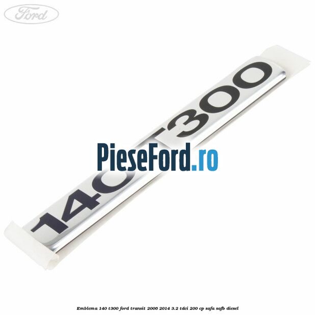 Emblema 140 T300 Ford Transit 2006-2014 3.2 TDCi 200 cp SAFA, SAFB diesel