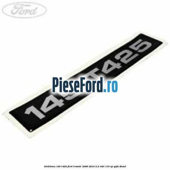 Emblema 145 T425 Ford Transit 2006-2014 2.2 TDCi 110 cp QVFA diesel