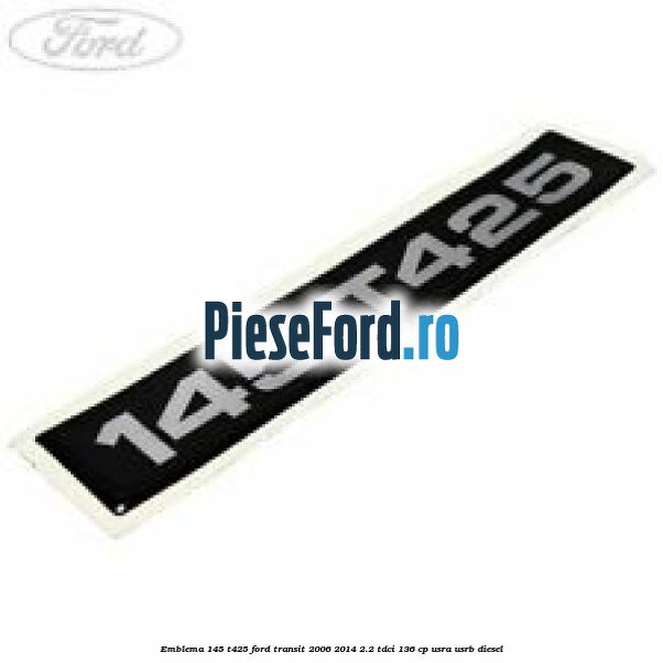 Emblema 145 T425 Ford Transit 2006-2014 2.2 TDCi 136 cp USRA, USRB diesel