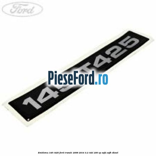 Emblema 145 T425 Ford Transit 2006-2014 3.2 TDCi 200 cp SAFA, SAFB diesel