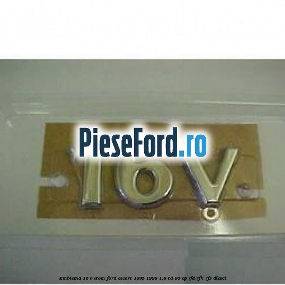 Emblema 16 V crom Ford Escort 1995-1998 1.8 TD 90 cp RFD, RFK, RFS diesel