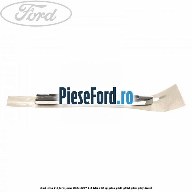 Emblema 2.0 Ford Focus 2004-2007 1.6 TDCi 109 cp G8DA, G8DB, G8DD, G8DE, G8DF diesel
