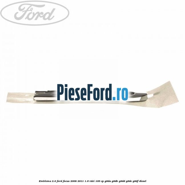 Emblema 2.0 Ford Focus 2008-2011 1.6 TDCi 109 cp G8DA, G8DB, G8DD, G8DE, G8DF diesel