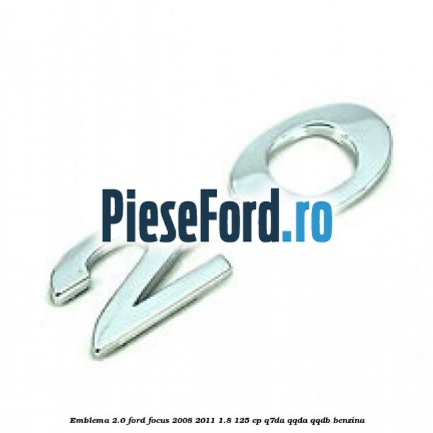 Emblema 2.0 Ford Focus 2008-2011 1.8 125 cp Q7DA, QQDA, QQDB benzina