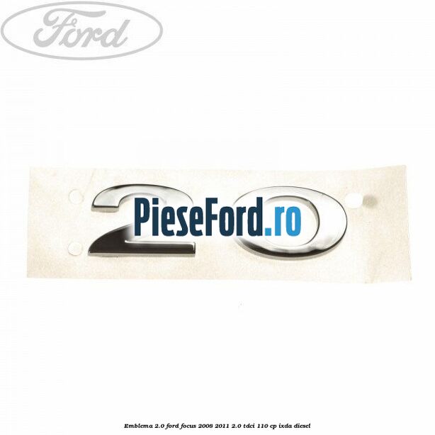 Emblema 2.0 Ford Focus 2008-2011 2.0 TDCi 110 cp IXDA diesel