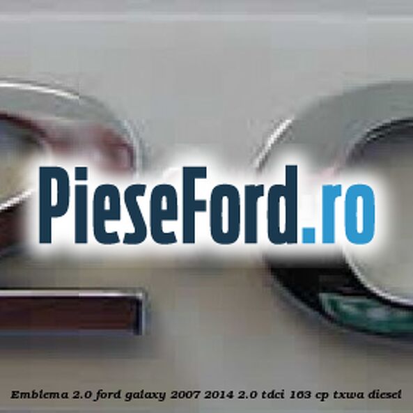 Emblema 2.0 Ford Galaxy 2007-2014 2.0 TDCi 163 cp TXWA diesel